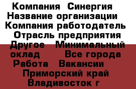 Компания «Синергия › Название организации ­ Компания-работодатель › Отрасль предприятия ­ Другое › Минимальный оклад ­ 1 - Все города Работа » Вакансии   . Приморский край,Владивосток г.